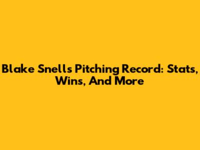 Blake Snell's Pitching Record: Stats, Wins, And More
