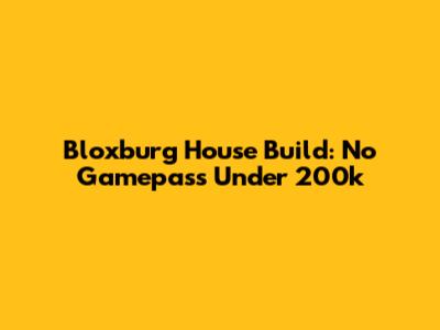 Bloxburg House Build: No Gamepass Under 200k