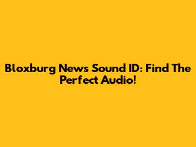 Bloxburg News Sound ID: Find The Perfect Audio!