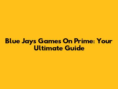 Blue Jays Games On Prime: Your Ultimate Guide