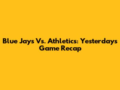 Blue Jays Vs. Athletics: Yesterday's Game Recap