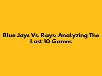 Blue Jays Vs. Rays: Analyzing The Last 10 Games