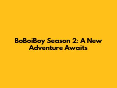 BoBoiBoy Season 2: A New Adventure Awaits