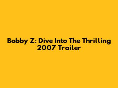 Bobby Z: Dive Into The Thrilling 2007 Trailer