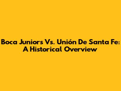 Boca Juniors Vs. Unión De Santa Fe: A Historical Overview