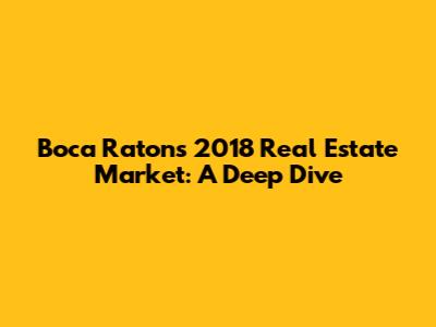 Boca Raton's 2018 Real Estate Market: A Deep Dive