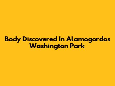 Body Discovered In Alamogordo's Washington Park