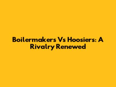 Boilermakers Vs Hoosiers: A Rivalry Renewed