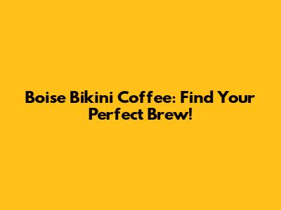 Boise Bikini Coffee: Find Your Perfect Brew!