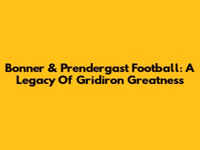 Bonner & Prendergast Football: A Legacy Of Gridiron Greatness