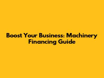 Boost Your Business: Machinery Financing Guide