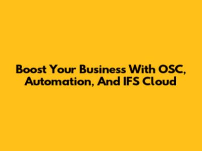 Boost Your Business With OSC, Automation, And IFS Cloud