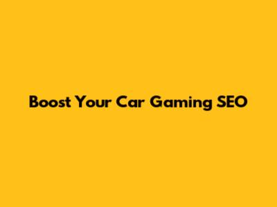 Boost Your Car Gaming SEO