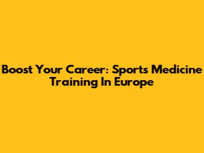 Boost Your Career: Sports Medicine Training In Europe