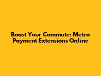 Boost Your Commute: Metro Payment Extensions Online