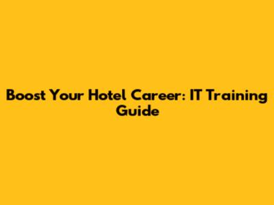 Boost Your Hotel Career: IT Training Guide