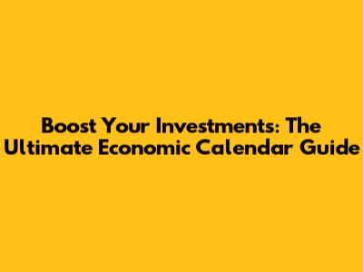 Boost Your Investments: The Ultimate Economic Calendar Guide
