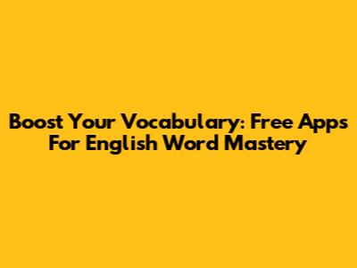 Boost Your Vocabulary: Free Apps For English Word Mastery
