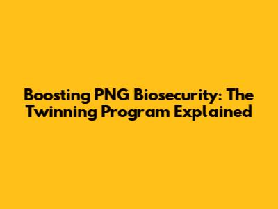 Boosting PNG Biosecurity: The Twinning Program Explained