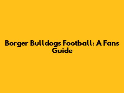 Borger Bulldogs Football: A Fan's Guide