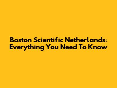 Boston Scientific Netherlands: Everything You Need To Know