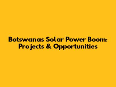 Botswana's Solar Power Boom: Projects & Opportunities