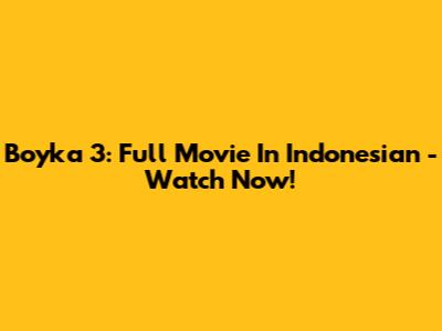 Boyka 3: Full Movie In Indonesian - Watch Now!