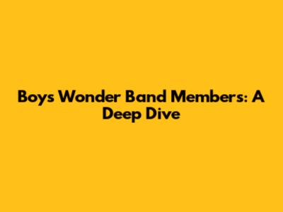 Boys Wonder Band Members: A Deep Dive