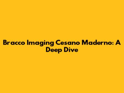 Bracco Imaging Cesano Maderno: A Deep Dive