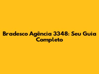 Bradesco Agência 3348: Seu Guia Completo