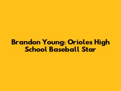 Brandon Young: Orioles High School Baseball Star