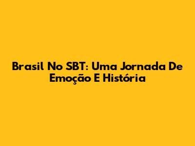 Brasil No SBT: Uma Jornada De Emoção E História