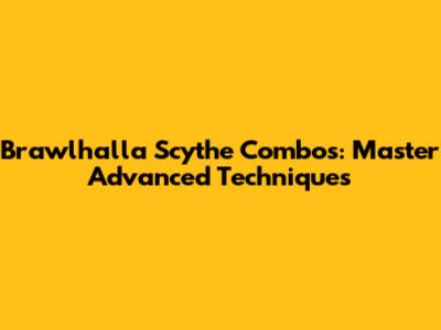 Brawlhalla Scythe Combos: Master Advanced Techniques