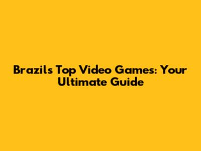 Brazil's Top Video Games: Your Ultimate Guide