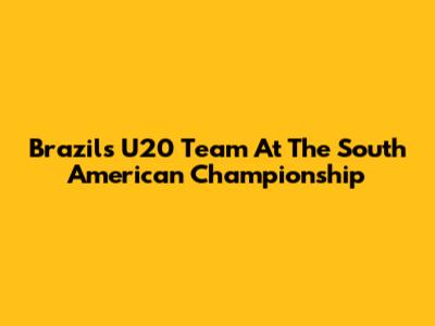 Brazil's U20 Team At The South American Championship