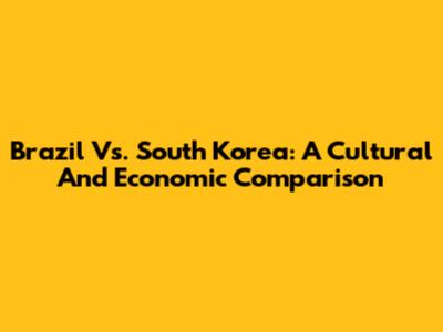 Brazil Vs. South Korea: A Cultural And Economic Comparison
