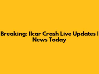 Breaking: IIcar Crash Live Updates | News Today