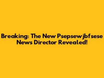 Breaking: The New Psepsewjbfsese News Director Revealed!