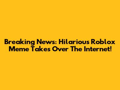 Breaking News: Hilarious Roblox Meme Takes Over The Internet!