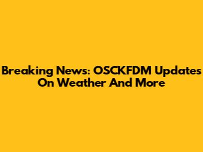 Breaking News: OSCKFDM Updates On Weather And More