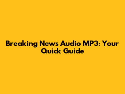 Breaking News Audio MP3: Your Quick Guide