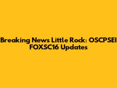 Breaking News Little Rock: OSCPSEI FOXSC16 Updates