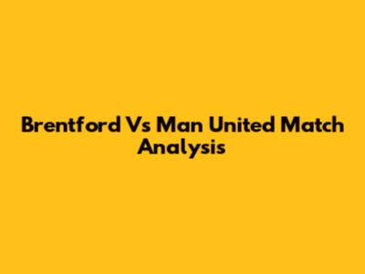 Brentford Vs Man United Match Analysis