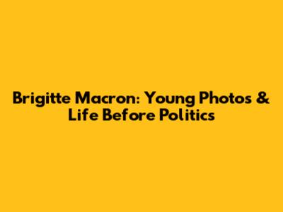 Brigitte Macron: Young Photos & Life Before Politics