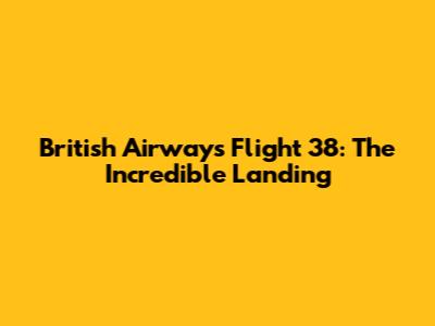 British Airways Flight 38: The Incredible Landing