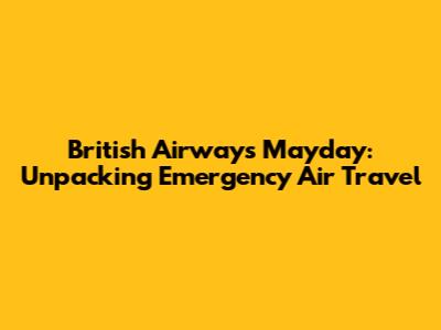 British Airways Mayday: Unpacking Emergency Air Travel