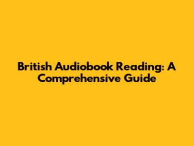 British Audiobook Reading: A Comprehensive Guide