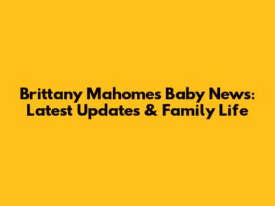Brittany Mahomes Baby News: Latest Updates & Family Life