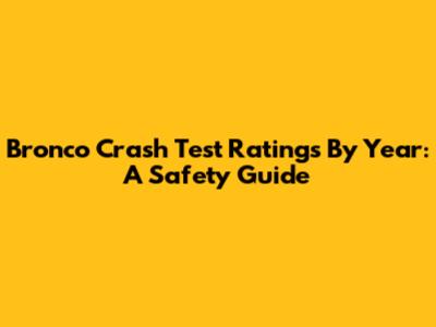 Bronco Crash Test Ratings By Year: A Safety Guide