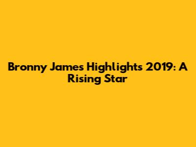 Bronny James Highlights 2019: A Rising Star